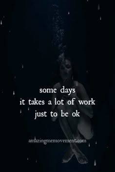 a woman sitting under water with the words, some days it takes a lot of work just to be ok