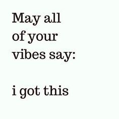 the words may all of your vibes say i got this