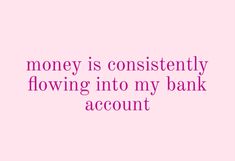 a pink background with the words money is constantly flowing into my bank account