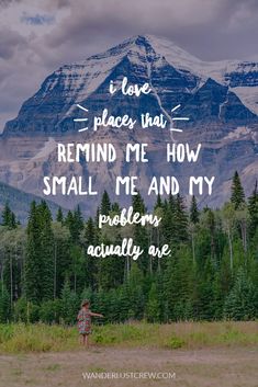 a person standing in front of a mountain with the words i love places that remind me how small me and my problems actually are