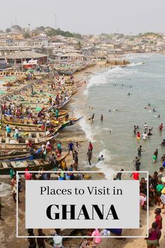 many people are on the beach with boats in the water and there is text overlay that reads places to visit in ghana