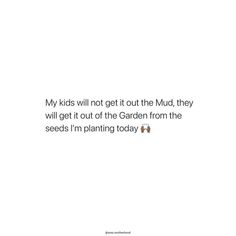 a white background with the words my kids will not get it out of the mud, they will get it out of the garden from the seeds i'm