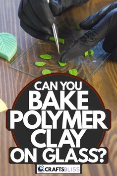 a person in black gloves cutting up some green leaves on a table with text that reads can you bake polymer clay on glass?