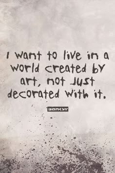 I want to live in a world created by art, not just decorated with it. - Banksy Street Art Quote Doodle Art Quotes Inspiration, Street Art Quotes Inspirational, Artistic Quotes Creative People, Positive Street Art, Graffiti Art Quotes, Banksy Style Art, Graffiti Quotes Inspirational, Always The Artist Never The Muse, Graffiti Sayings