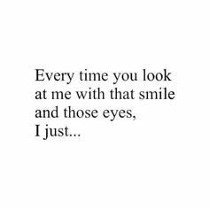 a quote that says every time you look at me with that smile and those eyes, i just