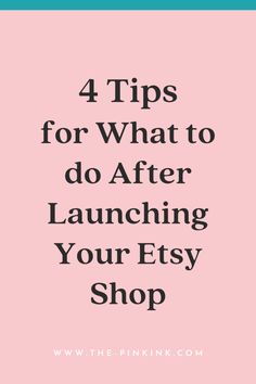 the words 4 tips for what to do after launching your etsy shop on pink background