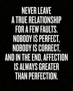 a quote that says never leave a true relationship for a few faults nobody is perfect, nobody is correct, and in the end, affection is always greater than