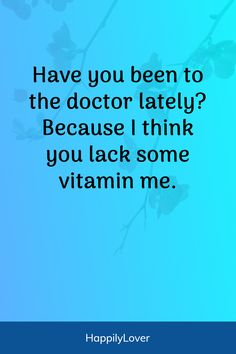 a quote that says have you been to the doctor lately? because i think you lack some vitamin me