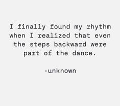 a quote that reads, i finally found my rhythm when i realizing that even the steps backward were part of the dance