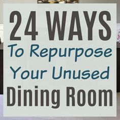 the words 24 ways to repurpose your unused dining room