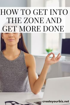 a woman sitting at a desk with her hands in the air and text overlaying how to get into the zone and get more done