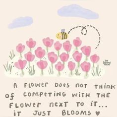 a flower does not think of competing with the flower next to it, it just blooms