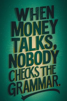 a poster with the words when money talks nobody checks the grammar