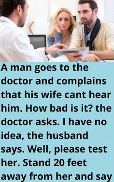 a man goes to the doctor and complaints that his wife can't hear him