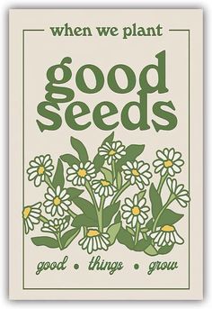 a green and white poster with flowers on it that says, when we plant good seeds, good things grow