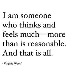 a quote from virginia wolf that says i am someone who thinks and feels much more than is reasonableble and that is all