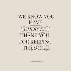 a quote that reads, we know you have choices, thank you for keeping it local