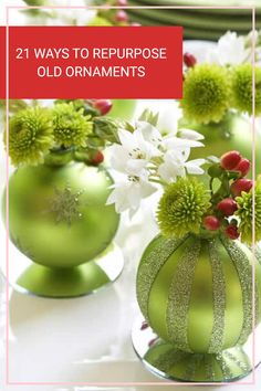 some green vases with flowers in them on a white table and the words, 21 ways to repurpose old ornaments