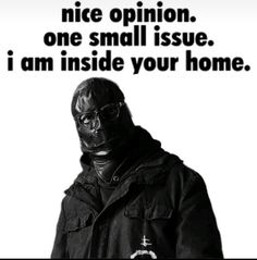 a black and white photo of a man wearing a gas mask with the words nice opinion, one small issue i am inside your home