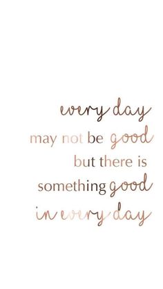 a quote that says, every day may not be good but there is something good in every