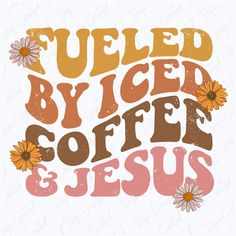 the words fueled by coffee and jesus with daisies in pink, yellow and brown