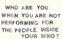 a sign that says who are you when you are not performing for the people inside your mind?