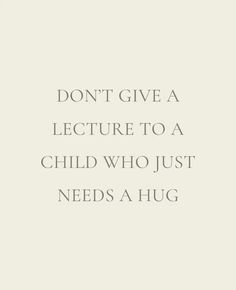 a quote that says don't give a lecture to a child who just needs a hug