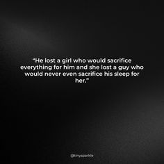 “He lost a girl who would sacrifice everything for him and she lost a guy who would never even sacrifice his sleep for her.” A Guy Who, Lost