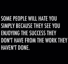 some people will hate you simply because they see you enjoying the success they don't have from the work they haven't done