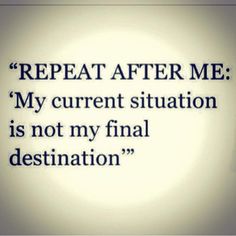 a quote that reads, repeat after me my current situation is not my final destination