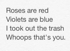 roses are red violets are blue i took out the trash whoops that's you