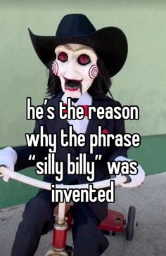 a creepy doll on a tricycle with the caption he's the reason why the phrase silly billy was invented