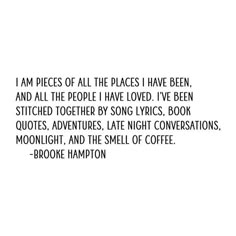 the words are written in black and white on a piece of paper that reads, i am pieces of all the places i have been, and all the people i have loved i