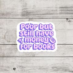 a purple sticker that says poor but still have money for books on the front