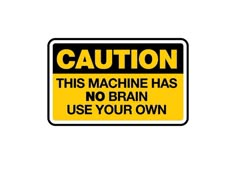 a caution sign that reads caution this machine has no brain use your own on it