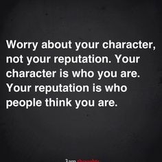 a quote that says, worry about your character, not your repuptation your character is who you are