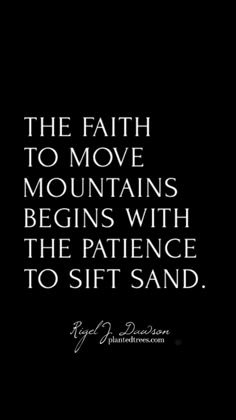 a black and white quote with the words, the faith to move mountains begins with the patience