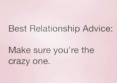 a pink background with the words best relationship advice make sure you're the crazy one