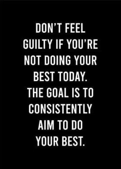 a black and white quote with the words don't feel guilt if you're not doing your best today