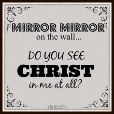 a sign that says mirror mirror on the wall do you see christ in me at all?