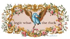 a blue bird with wings and flowers on it's back is surrounded by words that read, legit what the fock