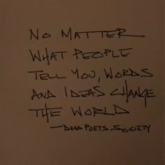 the writing on the wall is written in black ink, and it says no matter what people tell you words and ideas change the world