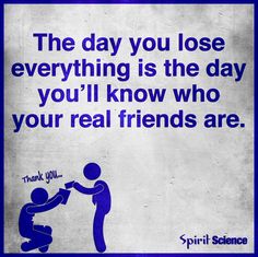 a blue and white sign that says, the day you lose everything is the day you'll know who your real friends are