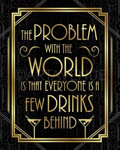 the problem with the world is that everyone is a few drinks behind it quote on black and gold background