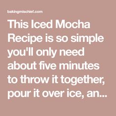 the quote for this iced mocha recipe is so simple you'll only need about five minutes to throw it together, pour it over ice, an