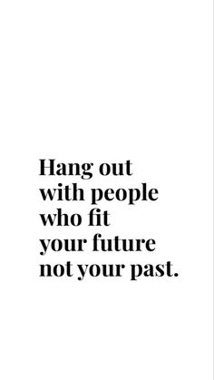 a quote that reads hang out with people who fit your future not your past