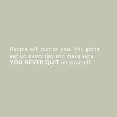 people will quit on you you got up every day and make sure you never quit on yourself