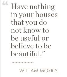 a quote from william morris that says, have nothing in your houses that you do not know to be useful or believe to be beautiful