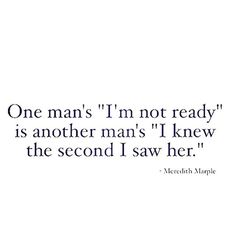 a quote that reads one man's i'm not ready is another man's i knew the second i saw her