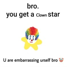 a clown with red hair and a yellow star on it's face, says bro you get a clown star u are embarrassing ursff bro